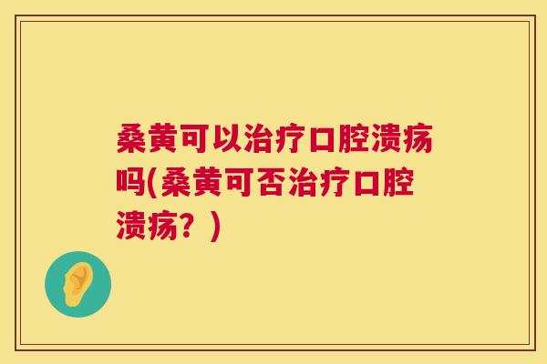 桑黄可以吗(桑黄可否?) 桑黄可以吗(桑黄可否?)