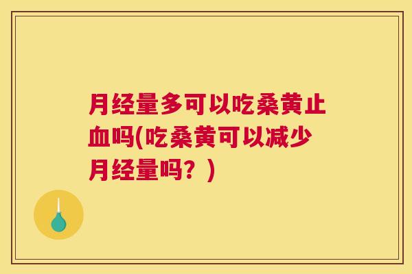 量多可以吃桑黄止吗(吃桑黄可以减少量吗?) 量多可以吃桑黄止吗(吃桑黄可以减少量吗?)