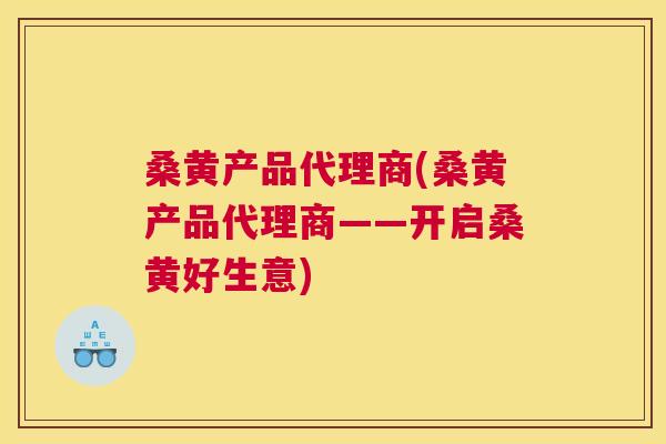 桑黄产品代理商(桑黄产品代理商——开启桑黄好生意) 桑黄产品代理商(桑黄产品代理商——开启桑黄好生意)