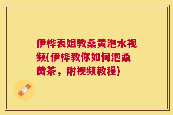 伊桦表姐教桑黄泡水视频(伊桦教你如何泡桑黄茶,附视频教程) 伊桦表姐教桑黄泡水视频(伊桦教你如何泡桑黄茶,附视频教程)