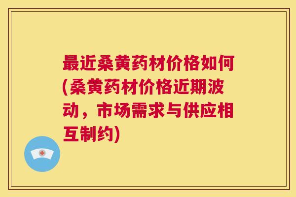 近桑黄药材价格如何(桑黄药材价格近期波动,市场需求与供应相互制约) 近桑黄药材价格如何(桑黄药材价格近期波动,市场需求与供应相互制约)
