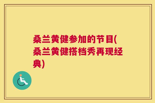 桑兰黄健参加的节目(桑兰黄健搭档秀再现经典)