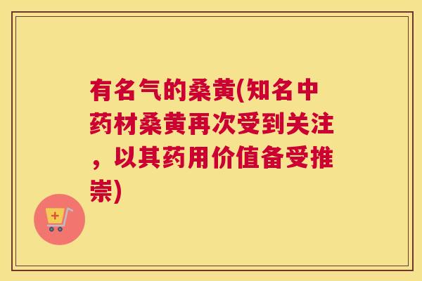 有名气的桑黄(知名材桑黄再次受到关注,以其药用价值备受推崇) 有名气的桑黄(知名材桑黄再次受到关注,以其药用价值备受推崇)