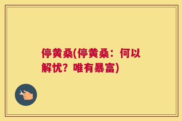 停黄桑(停黄桑:何以解忧?唯有暴富) 停黄桑(停黄桑:何以解忧?唯有暴富)