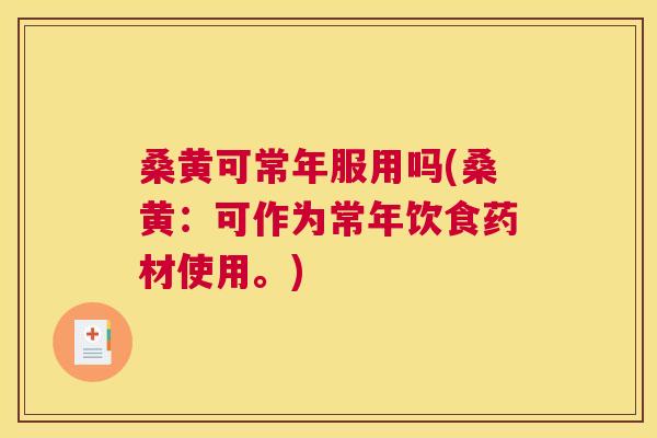 桑黄可常年服用吗(桑黄:可作为常年饮食药材使用。) 桑黄可常年服用吗(桑黄:可作为常年饮食药材使用。)