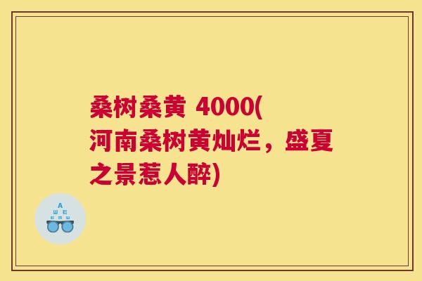 桑树桑黄 4000(河南桑树黄灿烂,盛夏之景惹人醉) 桑树桑黄 4000(河南桑树黄灿烂,盛夏之景惹人醉)