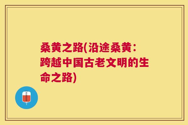 桑黄之路(沿途桑黄:跨越中国古老文明的生命之路) 桑黄之路(沿途桑黄:跨越中国古老文明的生命之路)