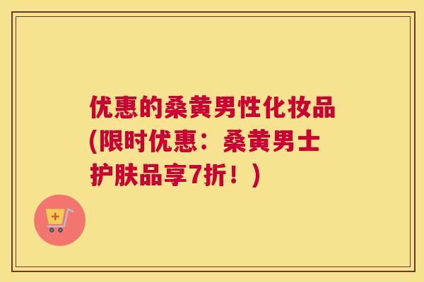 优惠的桑黄男性化妆品(限时优惠:桑黄男士护肤品享7折!) 优惠的桑黄男性化妆品(限时优惠:桑黄男士护肤品享7折!)