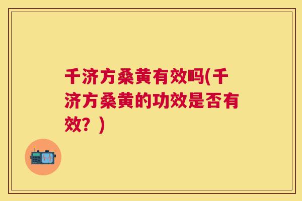千济方桑黄有效吗(千济方桑黄的功效是否有效?) 千济方桑黄有效吗(千济方桑黄的功效是否有效?)