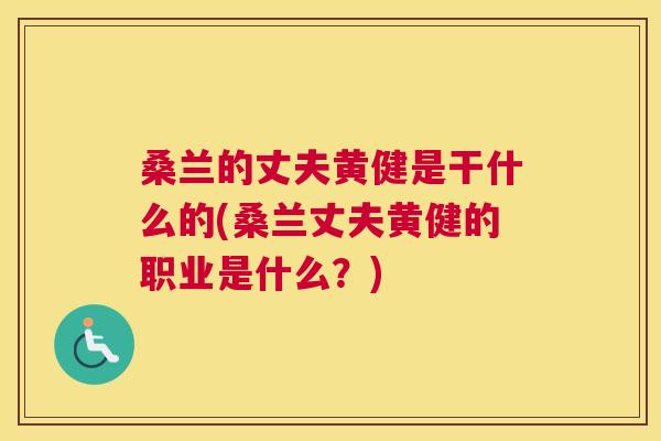 桑兰的丈夫黄健是干什么的(桑兰丈夫黄健的职业是什么?) 桑兰的丈夫黄健是干什么的(桑兰丈夫黄健的职业是什么?)