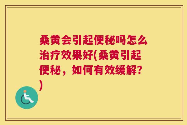 桑黄会引起吗怎么效果好(桑黄引起,如何有效缓解?) 桑黄会引起吗怎么效果好(桑黄引起,如何有效缓解?)