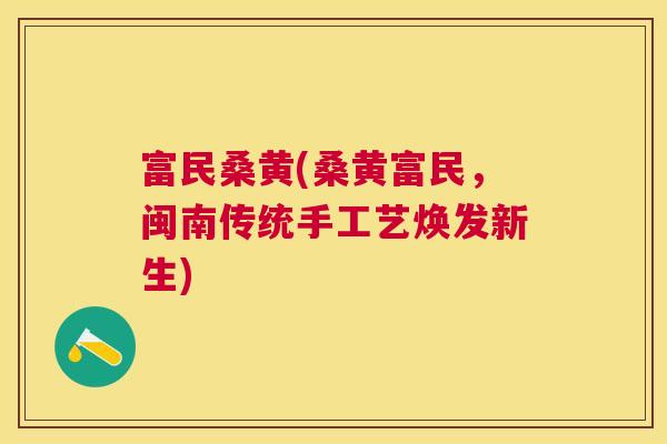 富民桑黄(桑黄富民,闽南传统手工艺焕发新生) 富民桑黄(桑黄富民,闽南传统手工艺焕发新生)