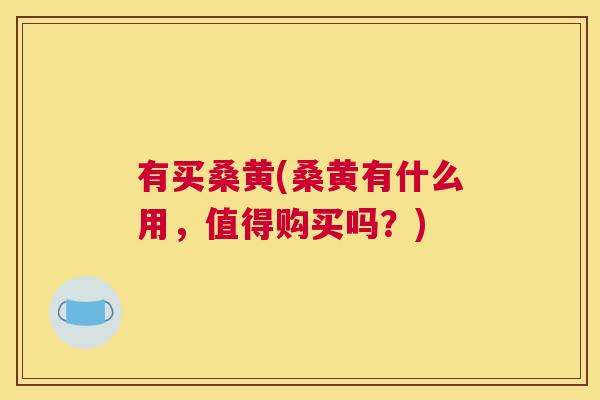 有买桑黄(桑黄有什么用,值得购买吗?) 有买桑黄(桑黄有什么用,值得购买吗?)