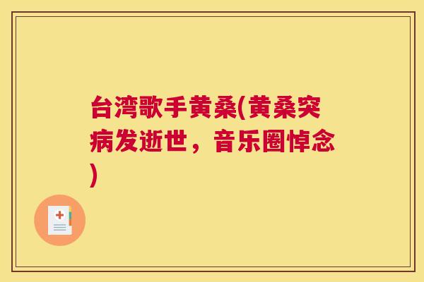 台湾歌手黄桑(黄桑突发逝世,音乐圈悼念) 台湾歌手黄桑(黄桑突发逝世,音乐圈悼念)