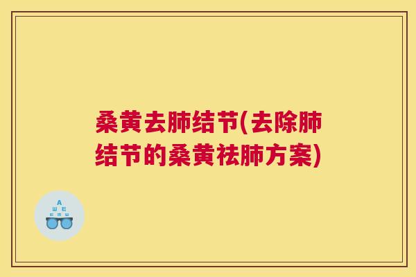 桑黄去结节(去除结节的桑黄祛方案) 桑黄去结节(去除结节的桑黄祛方案)