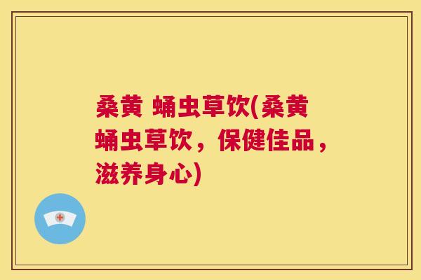 桑黄 蛹虫草饮(桑黄蛹虫草饮,保健佳品,滋养身心) 桑黄 蛹虫草饮(桑黄蛹虫草饮,保健佳品,滋养身心)
