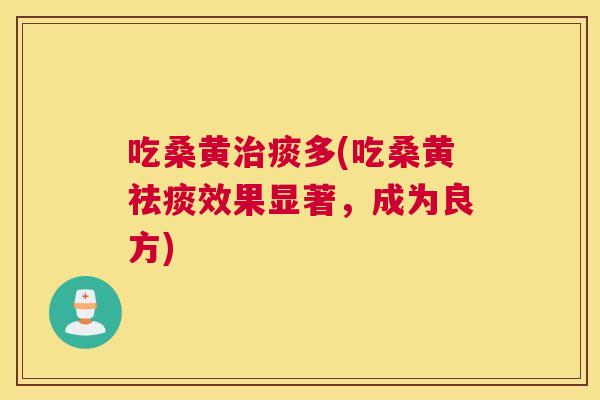 吃桑黄痰多(吃桑黄效果显著,成为良方) 吃桑黄痰多(吃桑黄效果显著,成为良方)