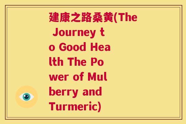 建康之路桑黄(The Journey to Good Health The Power of Mulberry and Turmeric) 建康之路桑黄(The Journey to Good Health The Power of Mulberry and Turmeric)