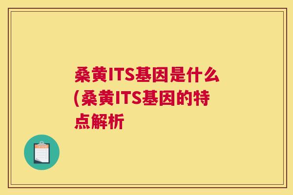桑黄ITS基因是什么(桑黄ITS基因的特点解析 桑黄ITS基因是什么(桑黄ITS基因的特点解析
