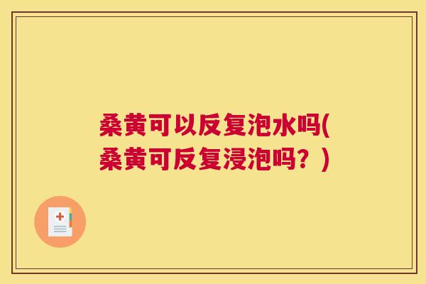 桑黄可以反复泡水吗(桑黄可反复浸泡吗?) 桑黄可以反复泡水吗(桑黄可反复浸泡吗?)