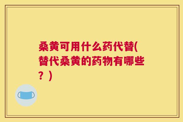 桑黄可用什么药代替(替代桑黄的有哪些?) 桑黄可用什么药代替(替代桑黄的有哪些?)