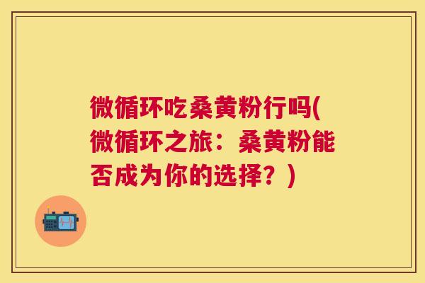 微循环吃桑黄粉行吗(微循环之旅:桑黄粉能否成为你的选择?) 微循环吃桑黄粉行吗(微循环之旅:桑黄粉能否成为你的选择?)