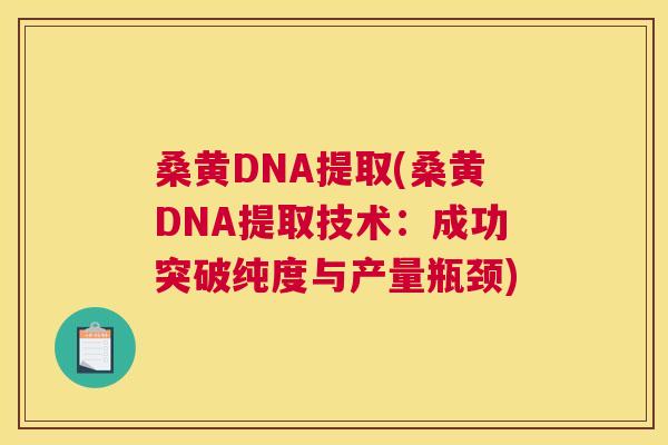 桑黄DNA提取(桑黄DNA提取技术:成功突破纯度与产量瓶颈) 桑黄DNA提取(桑黄DNA提取技术:成功突破纯度与产量瓶颈)
