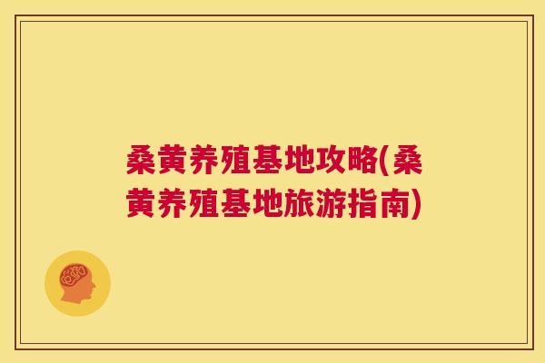 桑黄养殖基地攻略(桑黄养殖基地旅游指南) 桑黄养殖基地攻略(桑黄养殖基地旅游指南)