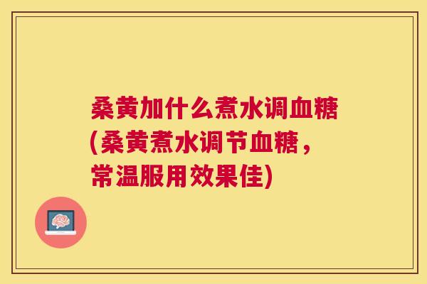 桑黄加什么煮水调(桑黄煮水调节,常温服用效果佳) 桑黄加什么煮水调(桑黄煮水调节,常温服用效果佳)