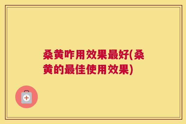 桑黄咋用效果好(桑黄的佳使用效果) 桑黄咋用效果好(桑黄的佳使用效果)