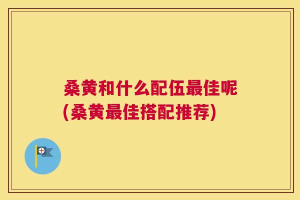 桑黄和什么配伍佳呢(桑黄佳搭配推荐) 桑黄和什么配伍佳呢(桑黄佳搭配推荐)