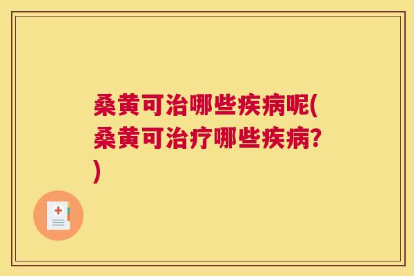 桑黄可哪些呢(桑黄可哪些?) 桑黄可哪些呢(桑黄可哪些?)