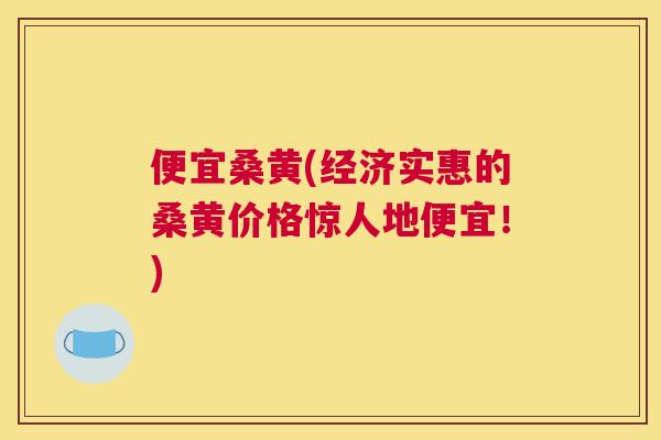 便宜桑黄(经济实惠的桑黄价格惊人地便宜!) 便宜桑黄(经济实惠的桑黄价格惊人地便宜!)