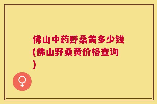 佛山野桑黄多少钱(佛山野桑黄价格查询) 佛山野桑黄多少钱(佛山野桑黄价格查询)