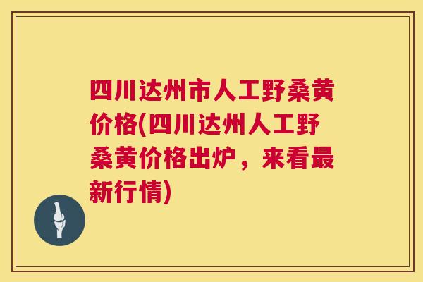 四川达州市人工野桑黄价格(四川达州人工野桑黄价格出炉,来看新行情) 四川达州市人工野桑黄价格(四川达州人工野桑黄价格出炉,来看新行情)
