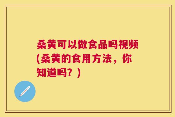 桑黄可以做食品吗视频(桑黄的食用方法,你知道吗?) 桑黄可以做食品吗视频(桑黄的食用方法,你知道吗?)