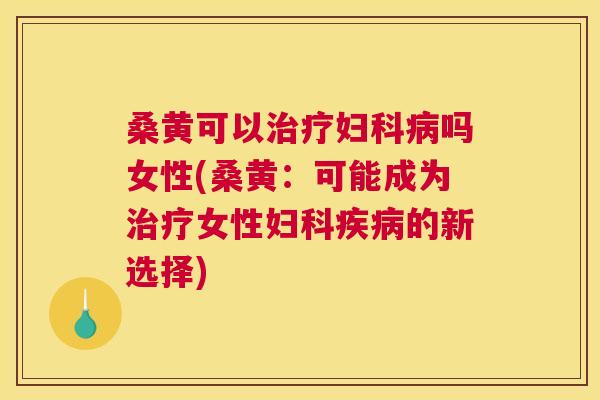 桑黄可以吗女性(桑黄:可能成为女性的新选择) 桑黄可以吗女性(桑黄:可能成为女性的新选择)