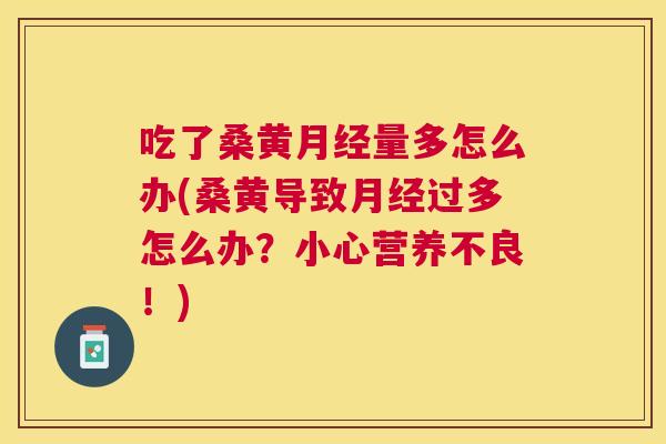 吃了桑黄量多怎么办(桑黄导致过多怎么办?小心营养不良!) 吃了桑黄量多怎么办(桑黄导致过多怎么办?小心营养不良!)
