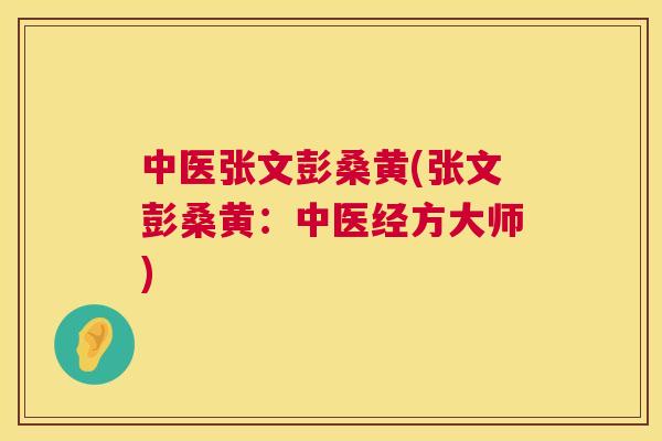 中医张文彭桑黄(张文彭桑黄:中医经方大师) 中医张文彭桑黄(张文彭桑黄:中医经方大师)