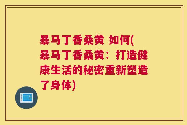 暴马丁香桑黄 如何(暴马丁香桑黄:打造健康生活的秘密重新塑造了身体) 暴马丁香桑黄 如何(暴马丁香桑黄:打造健康生活的秘密重新塑造了身体)