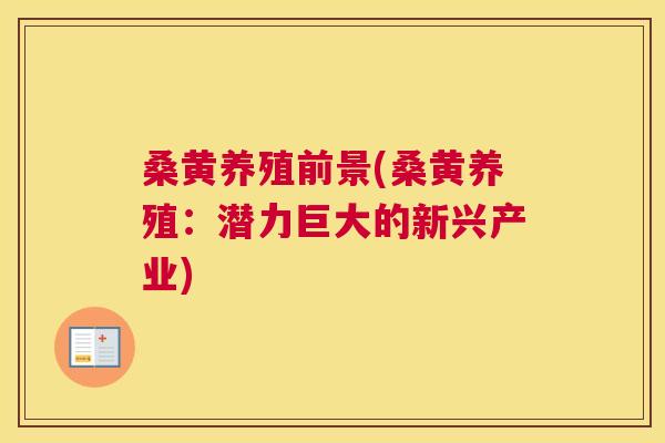 桑黄养殖前景(桑黄养殖:潜力巨大的新兴产业) 桑黄养殖前景(桑黄养殖:潜力巨大的新兴产业)
