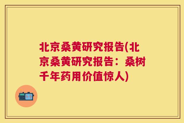 北京桑黄研究报告(北京桑黄研究报告:桑树千年药用价值惊人) 北京桑黄研究报告(北京桑黄研究报告:桑树千年药用价值惊人)