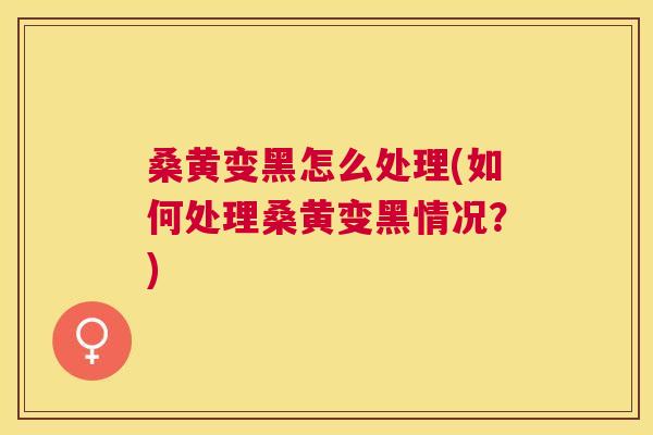 桑黄变黑怎么处理(如何处理桑黄变黑情况?) 桑黄变黑怎么处理(如何处理桑黄变黑情况?)