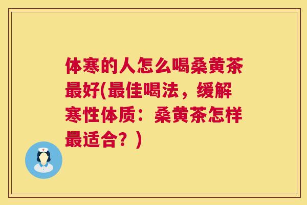 体寒的人怎么喝桑黄茶好(佳喝法,缓解寒性体质:桑黄茶怎样适合?) 体寒的人怎么喝桑黄茶好(佳喝法,缓解寒性体质:桑黄茶怎样适合?)