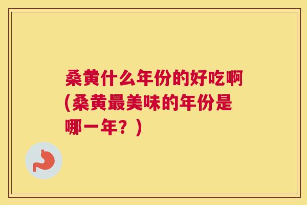 桑黄什么年份的好吃啊(桑黄美味的年份是哪一年?) 桑黄什么年份的好吃啊(桑黄美味的年份是哪一年?)