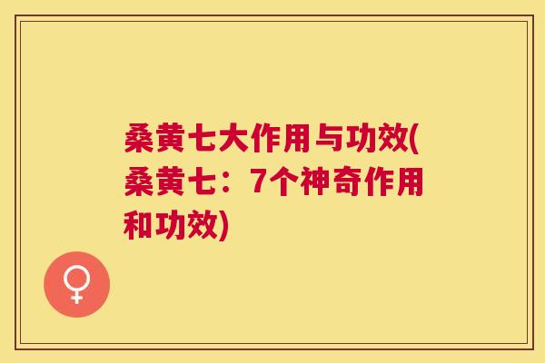 桑黄七大作用与功效(桑黄七:7个神奇作用和功效) 桑黄七大作用与功效(桑黄七:7个神奇作用和功效)