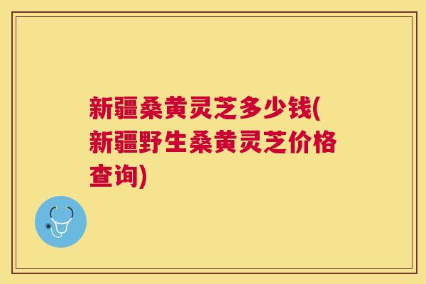 新疆桑黄灵芝多少钱(新疆野生桑黄灵芝价格查询) 新疆桑黄灵芝多少钱(新疆野生桑黄灵芝价格查询)