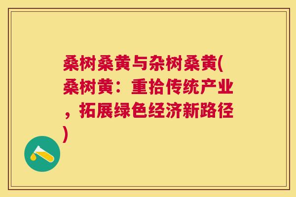 桑树桑黄与杂树桑黄(桑树黄:重拾传统产业,拓展绿色经济新路径) 桑树桑黄与杂树桑黄(桑树黄:重拾传统产业,拓展绿色经济新路径)