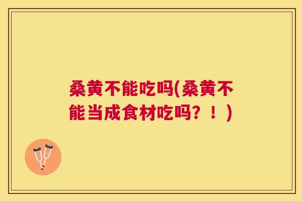 桑黄不能吃吗(桑黄不能当成食材吃吗?!) 桑黄不能吃吗(桑黄不能当成食材吃吗?!)