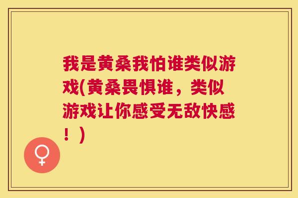 我是黄桑我怕谁类似游戏(黄桑畏惧谁,类似游戏让你感受无敌快感!) 我是黄桑我怕谁类似游戏(黄桑畏惧谁,类似游戏让你感受无敌快感!)